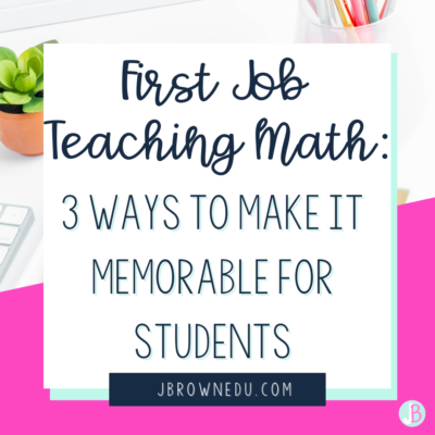 First Job Teaching Math: 3 Ways to Make it Memorable for Students